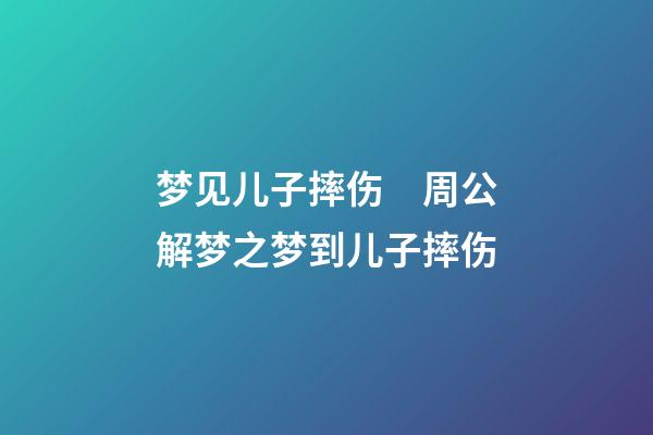 梦见儿子摔伤　周公解梦之梦到儿子摔伤